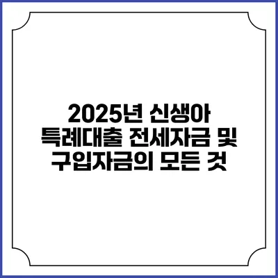 2025년 신생아 특례대출: 전세자금 및 구입자금의 모든 것