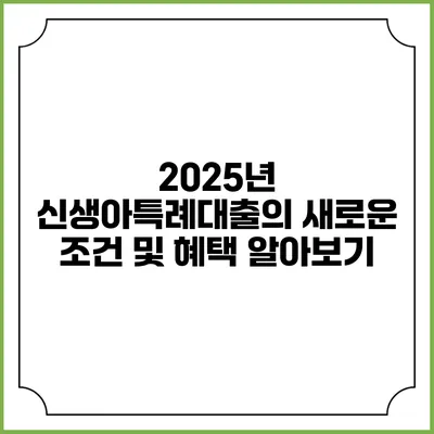 2025년 신생아특례대출의 새로운 조건 및 혜택 알아보기