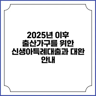 2025년 이후 출산가구를 위한 신생아특례대출과 대환 안내