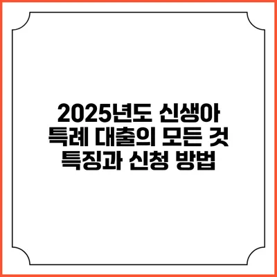 2025년도 신생아 특례 대출의 모든 것: 특징과 신청 방법