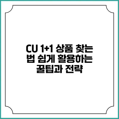 CU 1+1 상품 찾는 법: 쉽게 활용하는 꿀팁과 전략