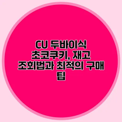 CU 두바이식 초코쿠키, 재고 조회법과 최적의 구매 팁