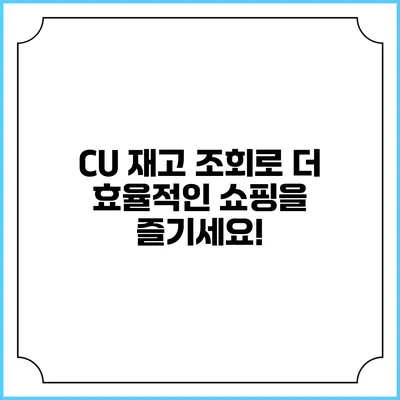 CU 재고 조회로 더 효율적인 쇼핑을 즐기세요!