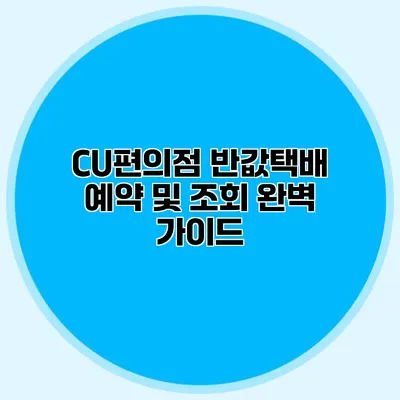 CU편의점 반값택배 예약 및 조회 완벽 가이드