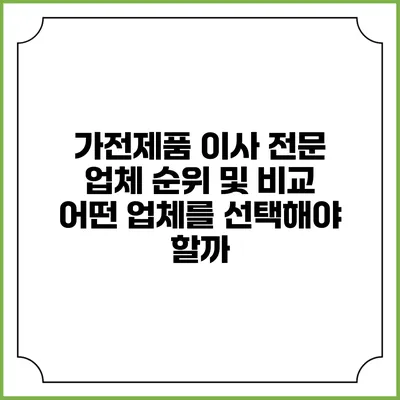 가전제품 이사 전문 업체 순위 및 비교: 어떤 업체를 선택해야 할까?
