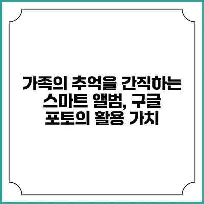 가족의 추억을 간직하는 스마트 앨범, 구글 포토의 활용 가치