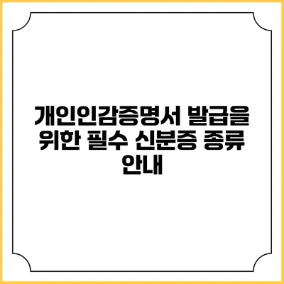 개인인감증명서 발급을 위한 필수 신분증 종류 안내