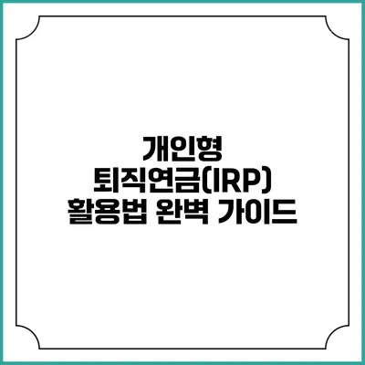 개인형 퇴직연금(IRP) 활용법 완벽 가이드