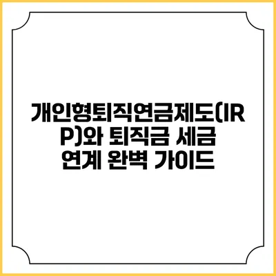 개인형퇴직연금제도(IRP)와 퇴직금 세금 연계 완벽 가이드