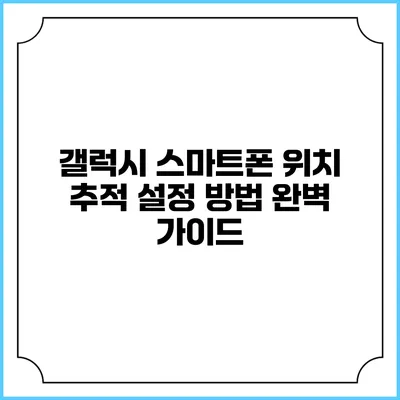 갤럭시 스마트폰 위치 추적 설정 방법 완벽 가이드