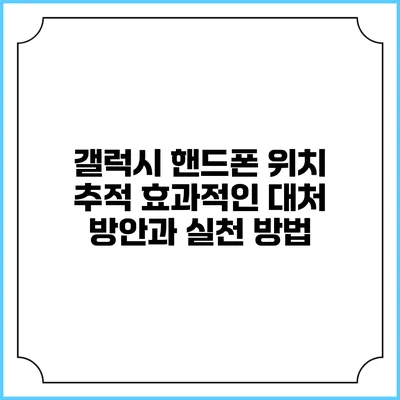 갤럭시 핸드폰 위치 추적: 효과적인 대처 방안과 실천 방법
