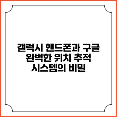 갤럭시 핸드폰과 구글: 완벽한 위치 추적 시스템의 비밀
