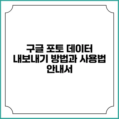 구글 포토 데이터 내보내기 방법과 사용법 안내서