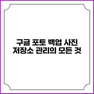 구글 포토 백업: 사진 저장소 관리의 모든 것