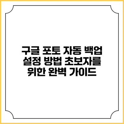 구글 포토 자동 백업 설정 방법: 초보자를 위한 완벽 가이드