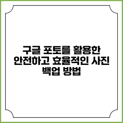 구글 포토를 활용한 안전하고 효율적인 사진 백업 방법