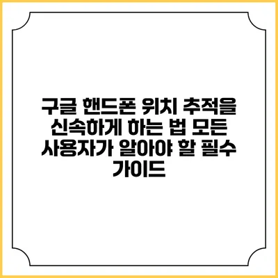 구글 핸드폰 위치 추적을 신속하게 하는 법: 모든 사용자가 알아야 할 필수 가이드