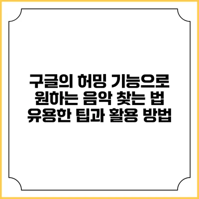 구글의 허밍 기능으로 원하는 음악 찾는 법: 유용한 팁과 활용 방법