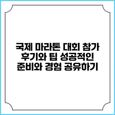 국제 마라톤 대회 참가 후기와 팁: 성공적인 준비와 경험 공유하기