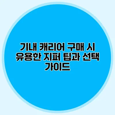기내 캐리어 구매 시 유용한 지퍼 팁과 선택 가이드