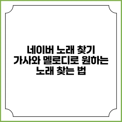 네이버 노래 찾기: 가사와 멜로디로 원하는 노래 찾는 법