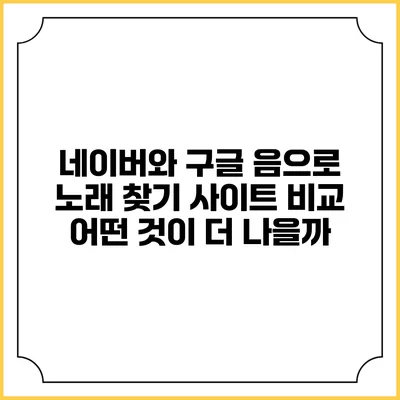 네이버와 구글 음으로 노래 찾기 사이트 비교: 어떤 것이 더 나을까?