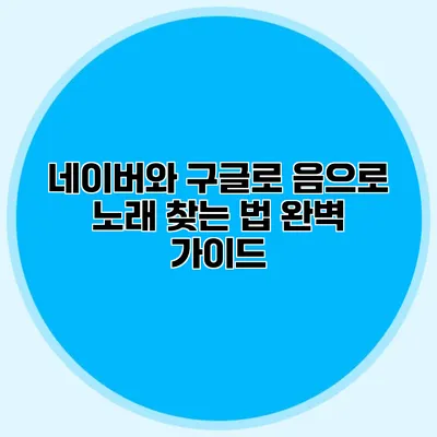 네이버와 구글로 음으로 노래 찾는 법 완벽 가이드