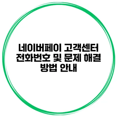 네이버페이 고객센터 전화번호 및 문제 해결 방법 안내