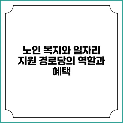 노인 복지와 일자리 지원: 경로당의 역할과 혜택