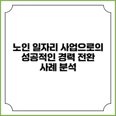 노인 일자리 사업으로의 성공적인 경력 전환 사례 분석