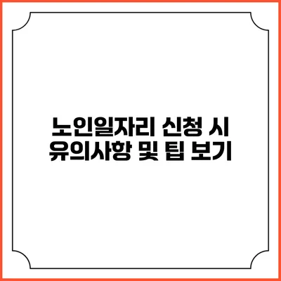 노인일자리 신청 시 유의사항 및 팁 보기
