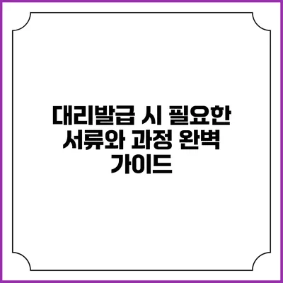 대리발급 시 필요한 서류와 과정 완벽 가이드