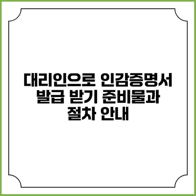 대리인으로 인감증명서 발급 받기: 준비물과 절차 안내