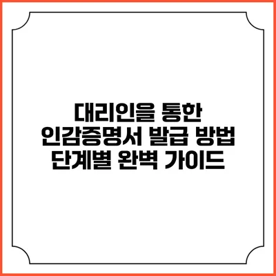 대리인을 통한 인감증명서 발급 방법: 단계별 완벽 가이드