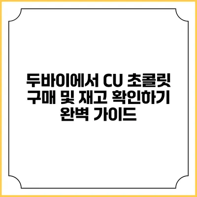 두바이에서 CU 초콜릿 구매 및 재고 확인하기: 완벽 가이드