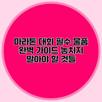 마라톤 대회 필수 물품 완벽 가이드: 놓치지 말아야 할 것들
