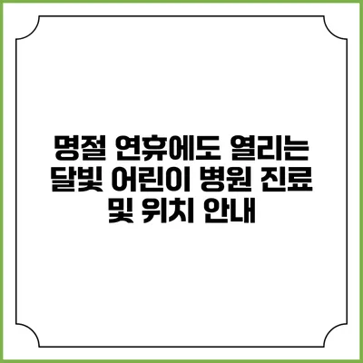 명절 연휴에도 열리는 달빛 어린이 병원: 진료 및 위치 안내