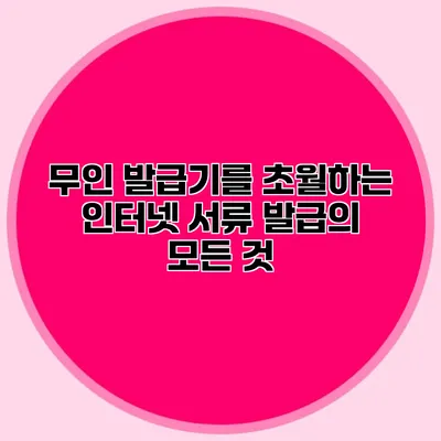 무인 발급기를 초월하는 인터넷 서류 발급의 모든 것