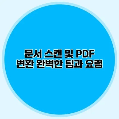 문서 스캔 및 PDF 변환: 완벽한 팁과 요령