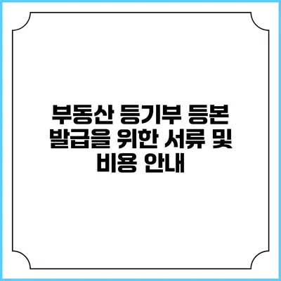부동산 등기부 등본 발급을 위한 서류 및 비용 안내