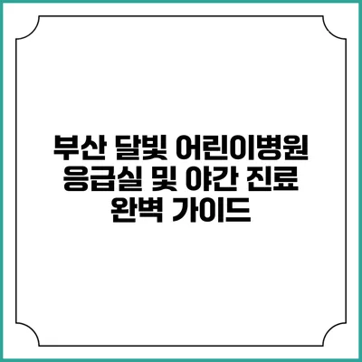 부산 달빛 어린이병원 응급실 및 야간 진료 완벽 가이드
