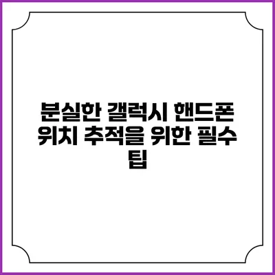 분실한 갤럭시 핸드폰 위치 추적을 위한 필수 팁