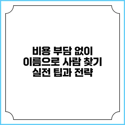 비용 부담 없이 이름으로 사람 찾기: 실전 팁과 전략