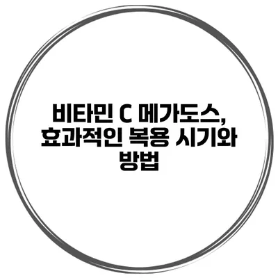 비타민 C 메가도스, 효과적인 복용 시기와 방법