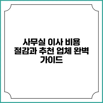 사무실 이사 비용 절감과 추천 업체 완벽 가이드