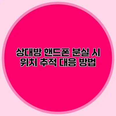 상대방 핸드폰 분실 시 위치 추적 대응 방법