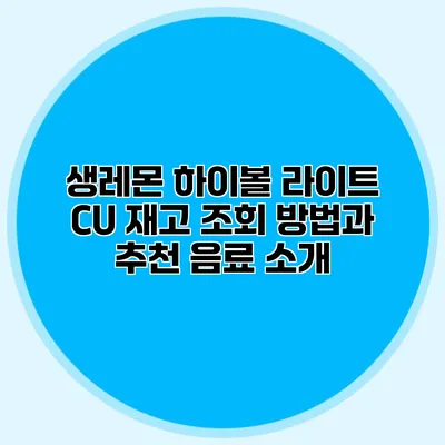 생레몬 하이볼 라이트 CU 재고 조회 방법과 추천 음료 소개