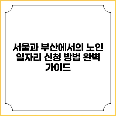서울과 부산에서의 노인 일자리 신청 방법 완벽 가이드