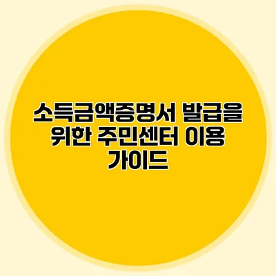 소득금액증명서 발급을 위한 주민센터 이용 가이드