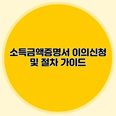 소득금액증명서 이의신청 및 절차 가이드